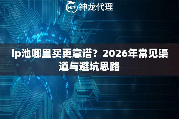 ip池哪里买更靠谱？2026年常见渠道与避坑思路