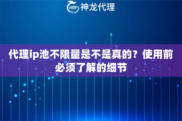 代理ip池不限量是不是真的？使用前必须了解的细节