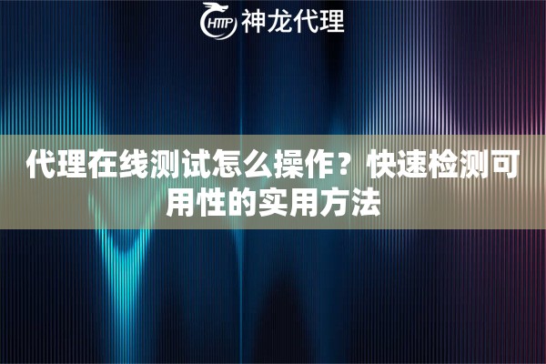 代理在线测试怎么操作？快速检测可用性的实用方法