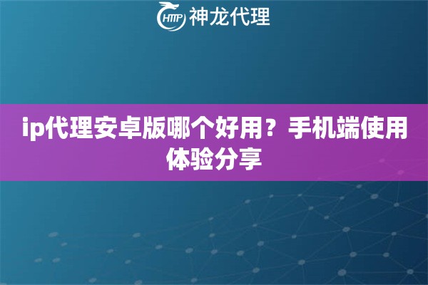 ip代理安卓版哪个好用？手机端使用体验分享