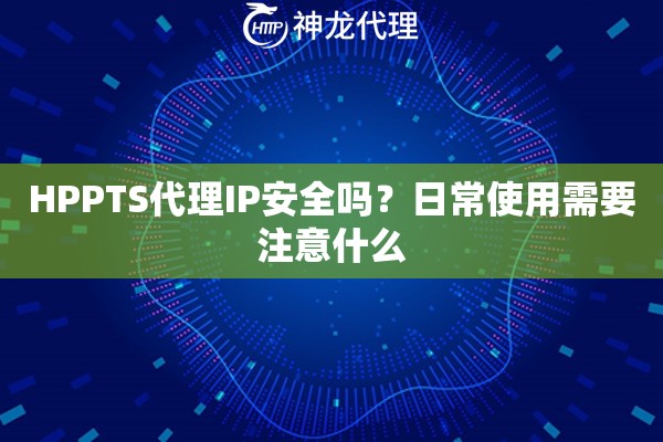 HPPTS代理IP安全吗？日常使用需要注意什么