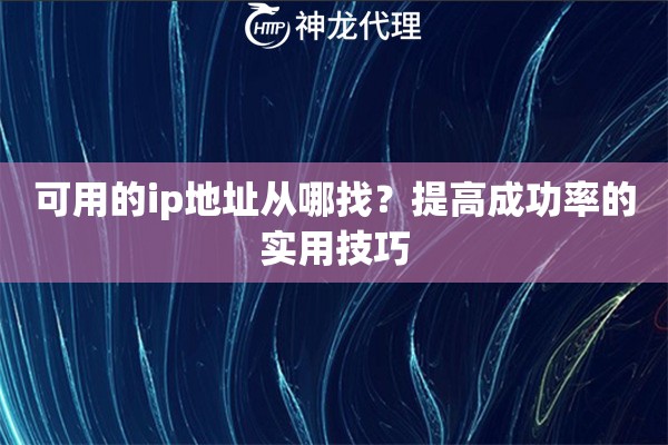 可用的ip地址从哪找？提高成功率的实用技巧