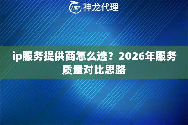 ip服务提供商怎么选？2026年服务质量对比思路
