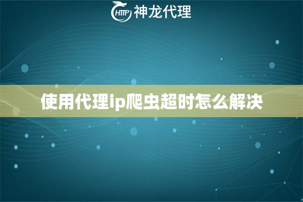 使用代理ip爬虫超时怎么解决