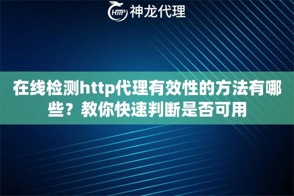 在线检测http代理有效性的方法有哪些？教你快速判断是否可用