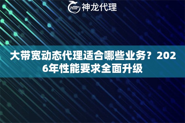 大带宽动态代理适合哪些业务？2026年性能要求全面升级