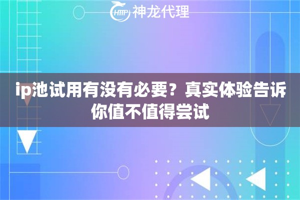ip池试用有没有必要？真实体验告诉你值不值得尝试