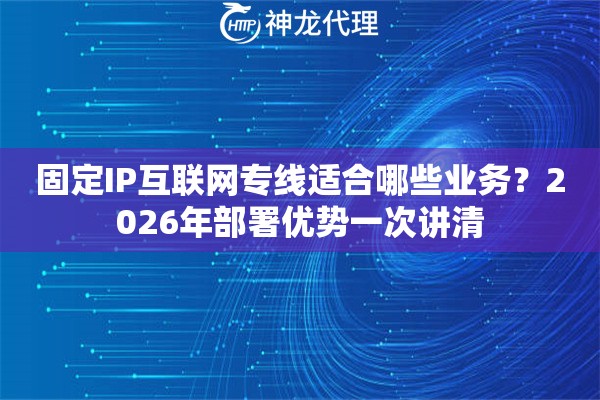 固定IP互联网专线适合哪些业务?2026年部署优势一次讲清 固定IP互联网专线适合哪些业务?2026年部署优势一次讲清