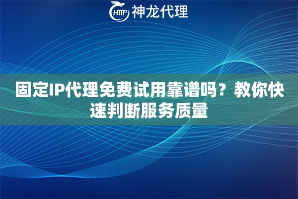 固定IP代理免费试用靠谱吗？教你快速判断服务质量