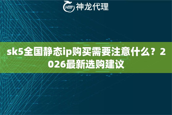 sk5全国静态ip购买需要注意什么?2026最新选购建议 sk5全国静态ip购买需要注意什么?2026最新选购建议