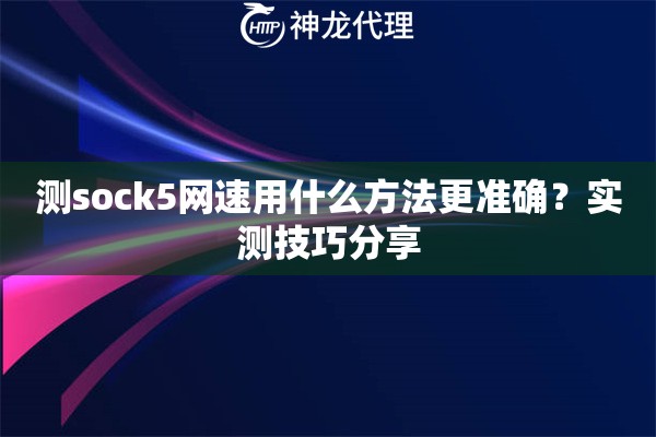 测sock5网速用什么方法更准确？实测技巧分享