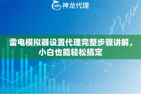 雷电模拟器设置代理完整步骤讲解，小白也能轻松搞定