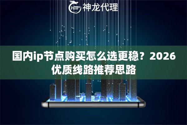 国内ip节点购买怎么选更稳？2026优质线路推荐思路
