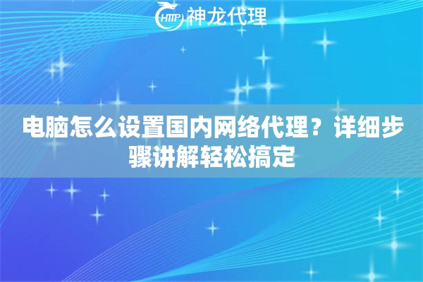 电脑怎么设置国内网络代理?详细步骤讲解轻松搞定 电脑怎么设置国内网络代理?详细步骤讲解轻松搞定