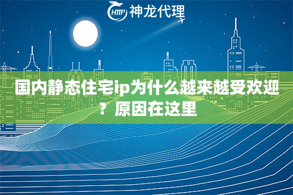 国内静态住宅ip为什么越来越受欢迎？原因在这里