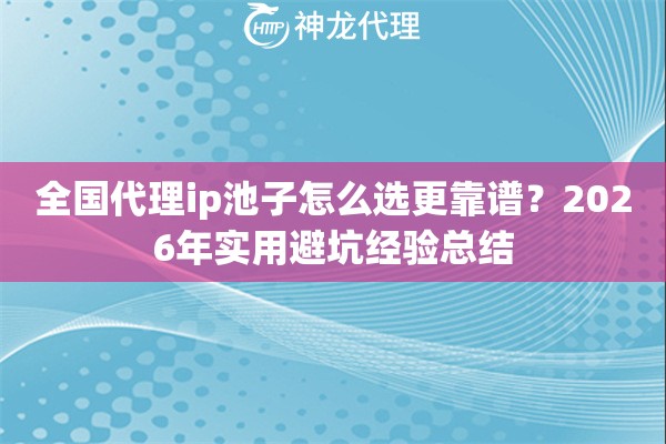 全国代理ip池子怎么选更靠谱？2026年实用避坑经验总结