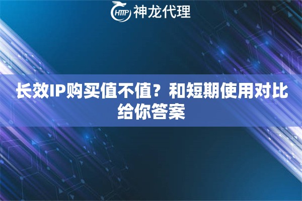 长效IP购买值不值？和短期使用对比给你答案