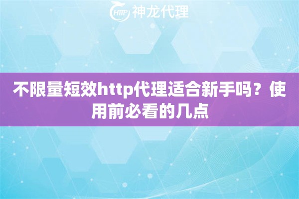 不限量短效http代理适合新手吗？使用前必看的几点