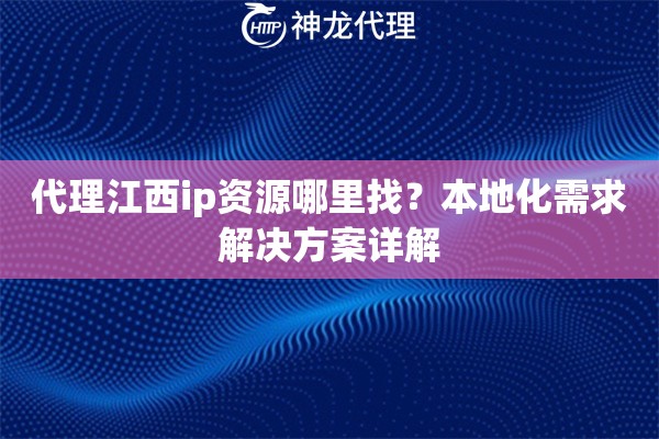 代理江西ip资源哪里找？本地化需求解决方案详解