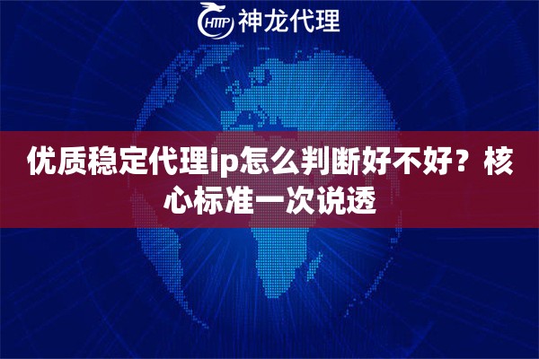 优质稳定代理ip怎么判断好不好？核心标准一次说透