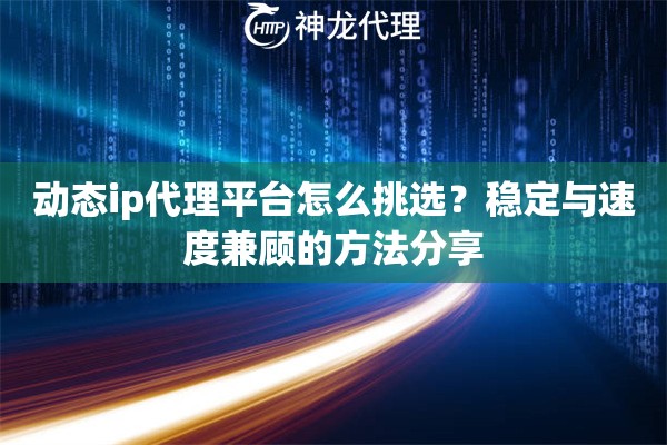 动态ip代理平台怎么挑选？稳定与速度兼顾的方法分享