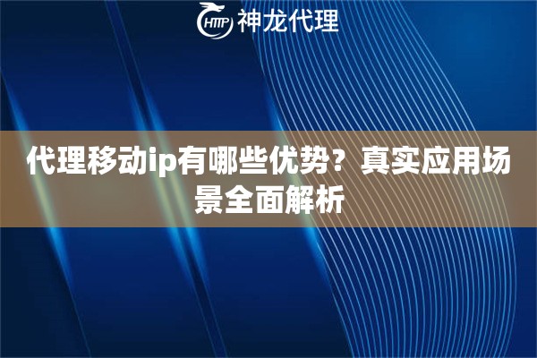 代理移动ip有哪些优势？真实应用场景全面解析