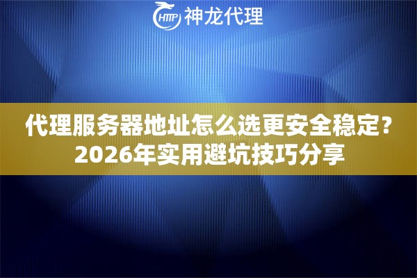 代理服务器地址怎么选更安全稳定？2026年实用避坑技巧分享