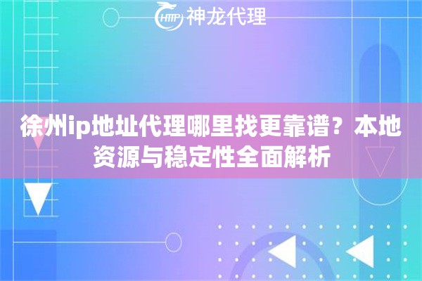 徐州ip地址代理哪里找更靠谱？本地资源与稳定性全面解析