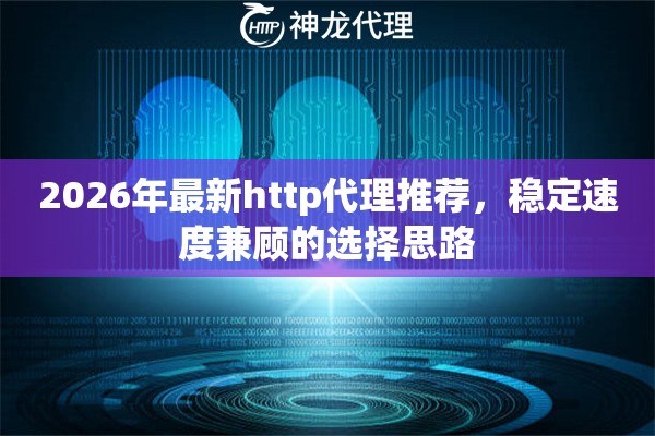2026年最新http代理推荐,稳定速度兼顾的选择思路 2026年最新http代理推荐,稳定速度兼顾的选择思路