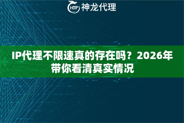IP代理不限速真的存在吗?2026年带你看清真实情况 IP代理不限速真的存在吗?2026年带你看清真实情况
