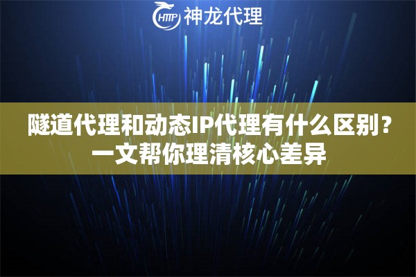 隧道代理和动态IP代理有什么区别？一文帮你理清核心差异