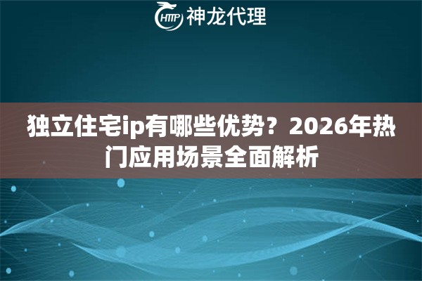 独立住宅ip有哪些优势？2026年热门应用场景全面解析