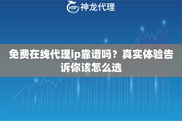免费在线代理ip靠谱吗?真实体验告诉你该怎么选 免费在线代理ip靠谱吗?真实体验告诉你该怎么选