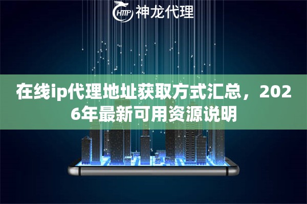 在线ip代理地址获取方式汇总，2026年最新可用资源说明