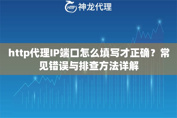 http代理IP端口怎么填写才正确？常见错误与排查方法详解