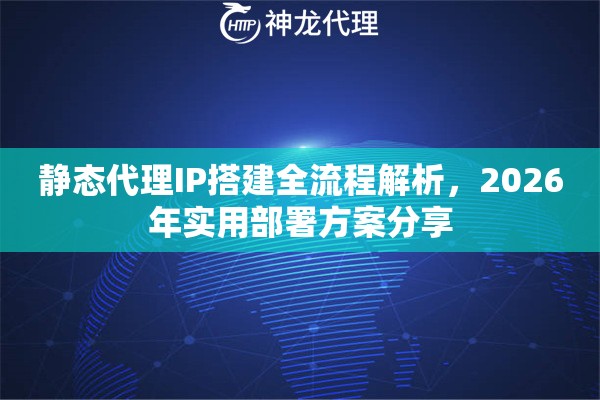 静态代理IP搭建全流程解析，2026年实用部署方案分享