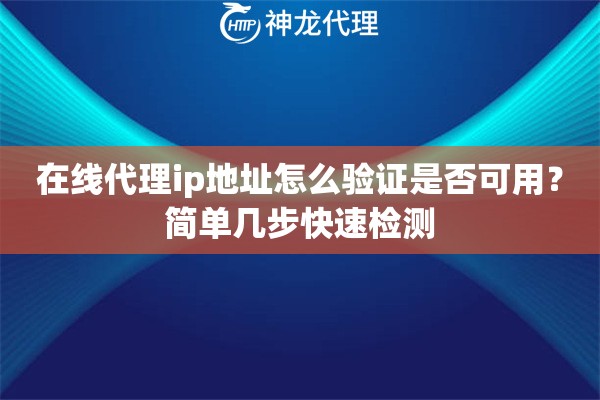 在线代理ip地址怎么验证是否可用？简单几步快速检测