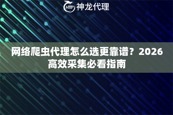 网络爬虫代理怎么选更靠谱？2026高效采集必看指南