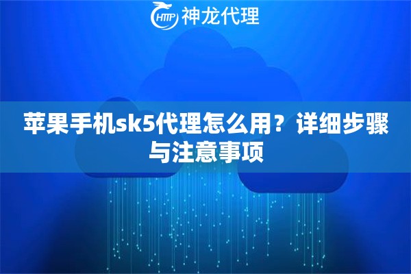 苹果手机sk5代理怎么用？详细步骤与注意事项
