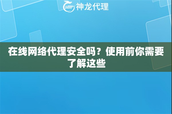 在线网络代理安全吗？使用前你需要了解这些