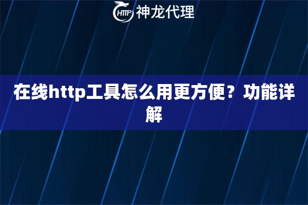 在线http工具怎么用更方便？功能详解