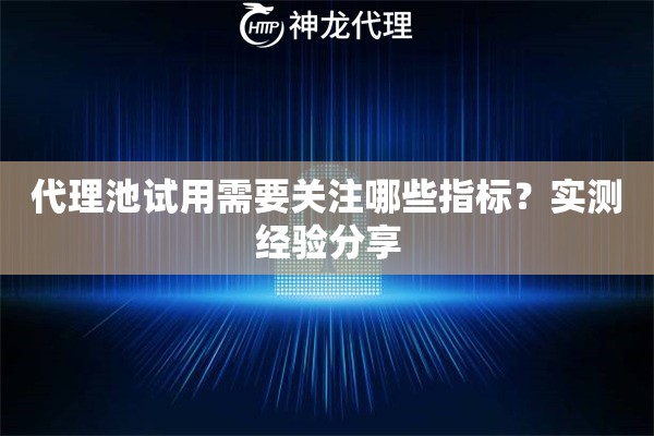 代理池试用需要关注哪些指标？实测经验分享