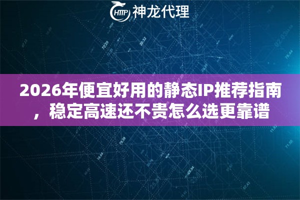 2026年便宜好用的静态IP推荐指南,稳定高速还不贵怎么选更靠谱 2026年便宜好用的静态IP推荐指南,稳定高速还不贵怎么选更靠谱