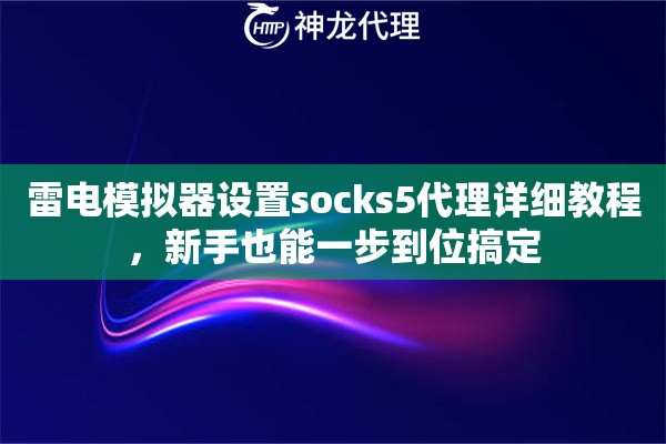 雷电模拟器设置socks5代理详细教程,新手也能一步到位搞定 雷电模拟器设置socks5代理详细教程,新手也能一步到位搞定