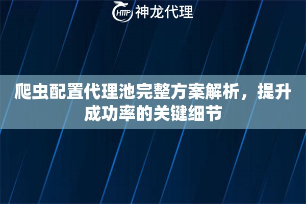 爬虫配置代理池完整方案解析，提升成功率的关键细节