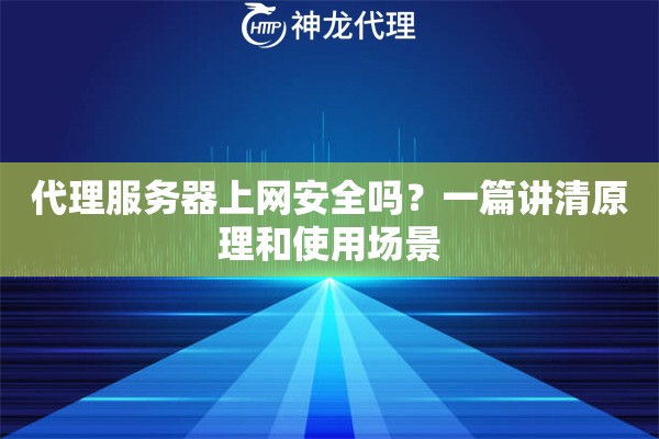 代理服务器上网安全吗？一篇讲清原理和使用场景