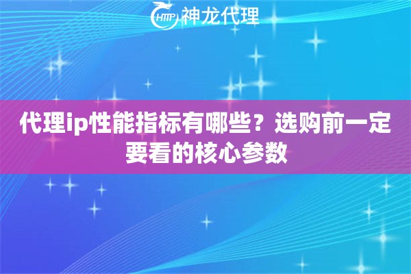 代理ip性能指标有哪些？选购前一定要看的核心参数