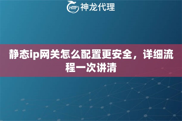 静态ip网关怎么配置更安全,详细流程一次讲清 静态ip网关怎么配置更安全,详细流程一次讲清
