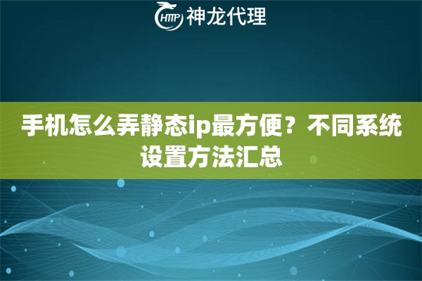 手机怎么弄静态ip最方便?不同系统设置方法汇总 手机怎么弄静态ip最方便?不同系统设置方法汇总
