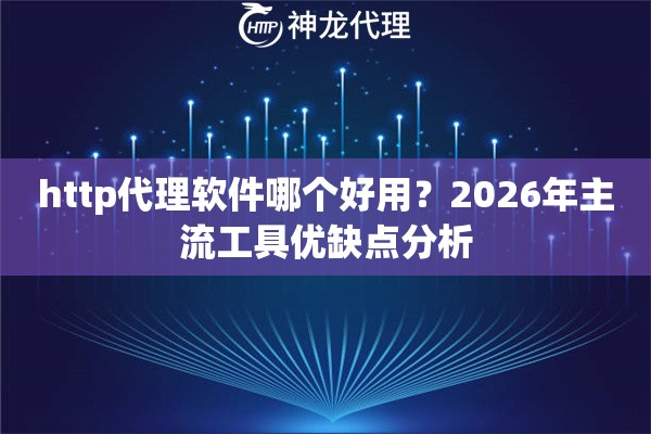 http代理软件哪个好用？2026年主流工具优缺点分析